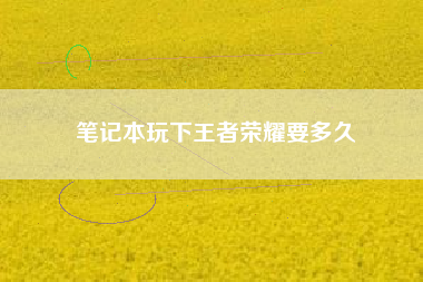 笔记本玩下王者荣耀要多久