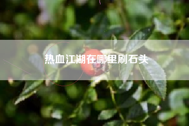 热血江湖在哪里刷石头