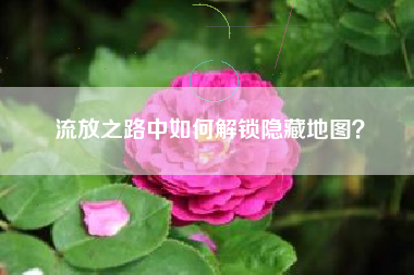 流放之路中如何解锁隐藏地图？
