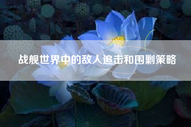 战舰世界中的敌人追击和围剿策略