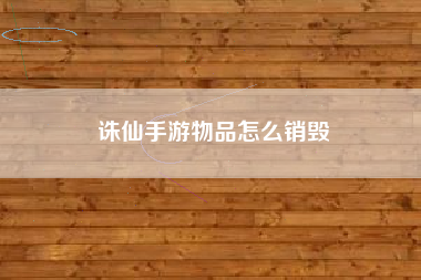 诛仙手游物品怎么销毁