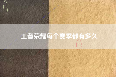 王者荣耀每个赛季都有多久