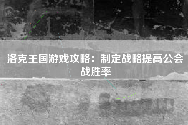 洛克王国游戏攻略：制定战略提高公会战胜率