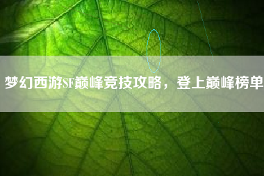 梦幻西游SF巅峰竞技攻略，登上巅峰榜单