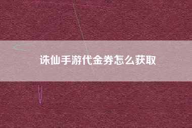 诛仙手游代金券怎么获取