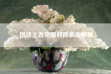 国庆王者荣耀时限多久刷新