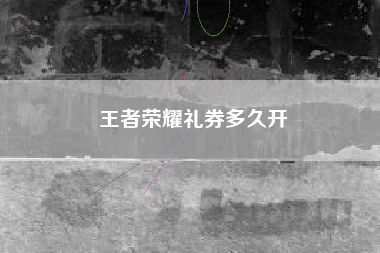王者荣耀礼券多久开