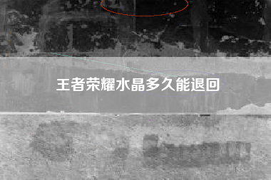 王者荣耀水晶多久能退回