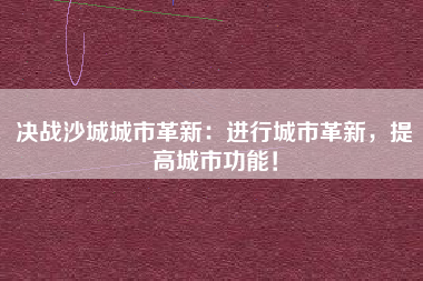决战沙城城市革新：进行城市革新，提高城市功能！