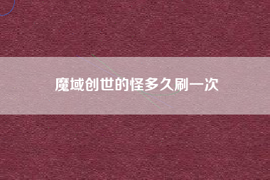 魔域创世的怪多久刷一次