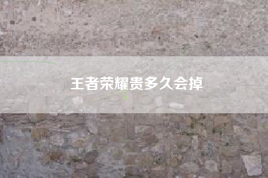 王者荣耀贵多久会掉