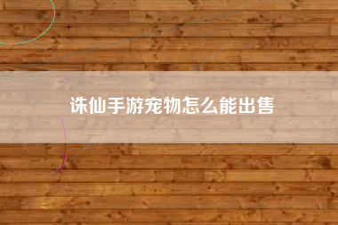 诛仙手游宠物怎么能出售
