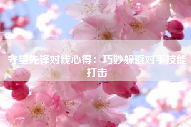 守望先锋对线心得：巧妙躲避对手技能打击