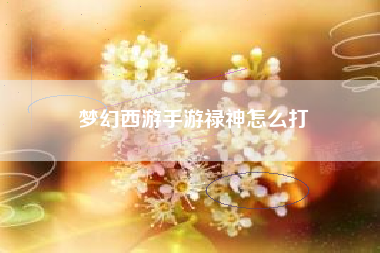 梦幻西游手游禄神怎么打