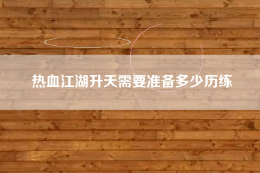 热血江湖升天需要准备多少历练