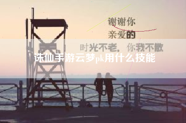 诛仙手游云梦pk用什么技能