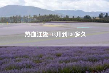 热血江湖118升到130多久