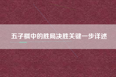 五子棋中的胜局决胜关键一步详述