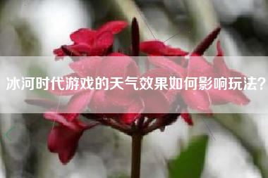 冰河时代游戏的天气效果如何影响玩法？