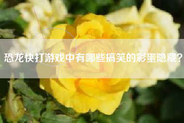恐龙快打游戏中有哪些搞笑的彩蛋隐藏？
