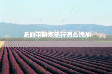 诛仙手游炼器符怎么添加