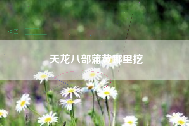 天龙八部蒲黄哪里挖