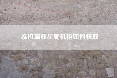 泰拉瑞亚星旋机枪如何获取