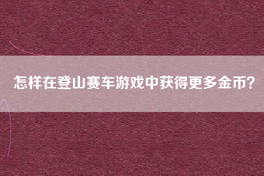 怎样在登山赛车游戏中获得更多金币？