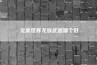 完美世界龙族武器哪个好