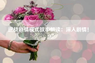 逆战剧情模式故事解读：深入剧情！