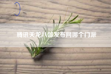 腾讯天龙八部发布网哪个门派