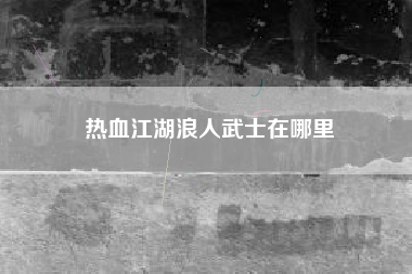 热血江湖浪人武士在哪里