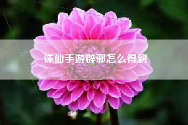 诛仙手游辟邪怎么得到