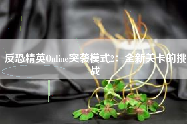 反恐精英Online突袭模式2：全新关卡的挑战