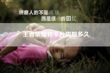 王者荣耀转平台周期多久