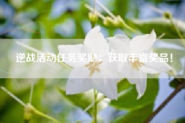 逆战活动任务奖励：获取丰富奖品！