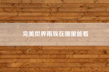 完美世界雨族在哪里能看
