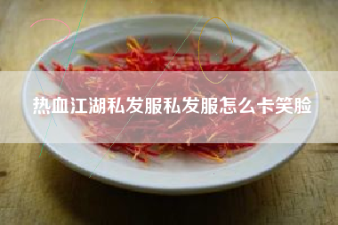 热血江湖私发服私发服怎么卡笑脸