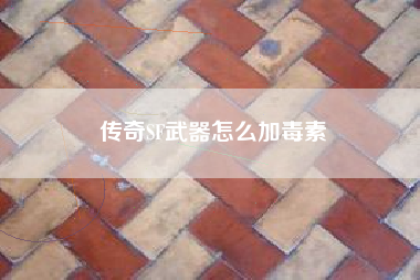 传奇SF武器怎么加毒素