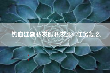热血江湖私发服私发服95任务怎么