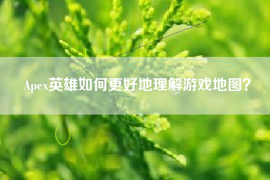 Apex英雄如何更好地理解游戏地图？