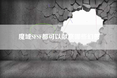 魔域SFSF都可以献祭哪些幻兽