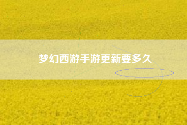梦幻西游手游更新要多久