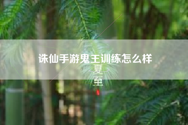 诛仙手游鬼王训练怎么样