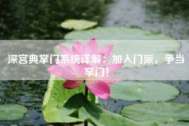 深宫典掌门系统详解：加入门派，争当掌门！