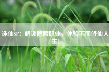 诛仙SF：解锁隐藏职业，体验不同修仙人生！