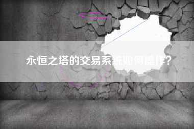 永恒之塔的交易系统如何操作？