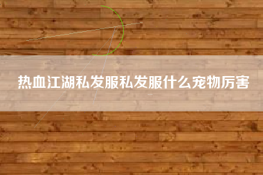 热血江湖私发服私发服什么宠物厉害