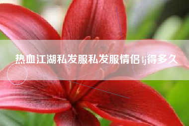 热血江湖私发服私发服情侣4j得多久
