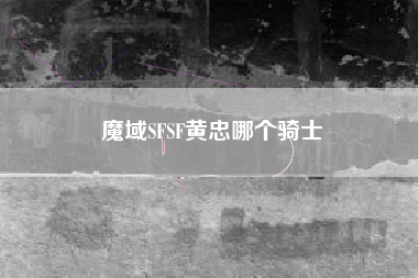魔域SFSF黄忠哪个骑士
